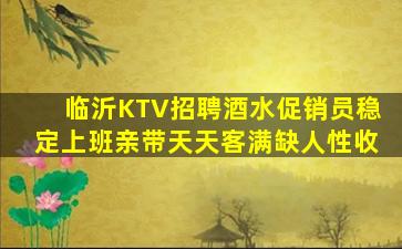 临沂KTV招聘酒水促销员稳定上班亲带天天客满缺人性收