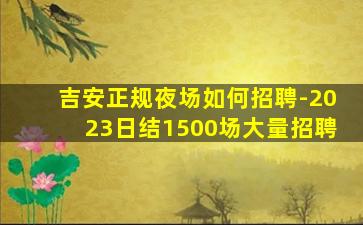 吉安正规夜场如何招聘-2023日结1500场大量招聘