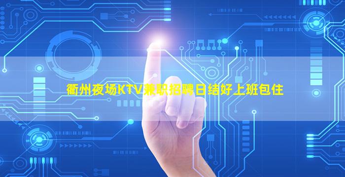衢州夜场KTV兼职招聘日结好上班包住
